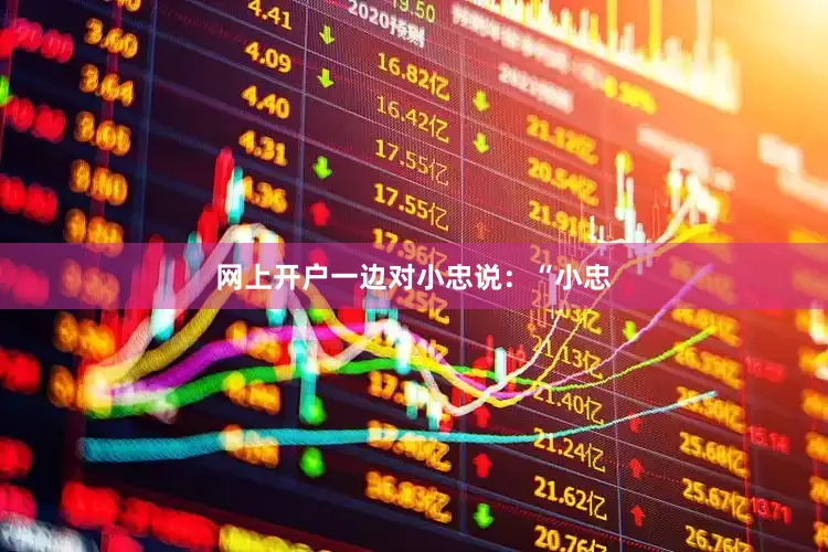网上开户一边对小忠说：“小忠