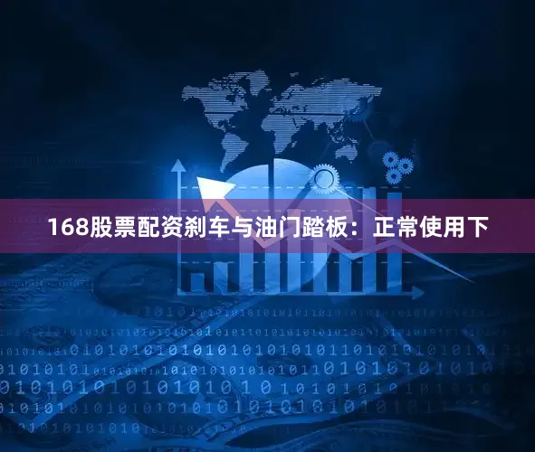 168股票配资刹车与油门踏板：正常使用下
