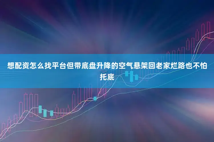 想配资怎么找平台但带底盘升降的空气悬架回老家烂路也不怕托底