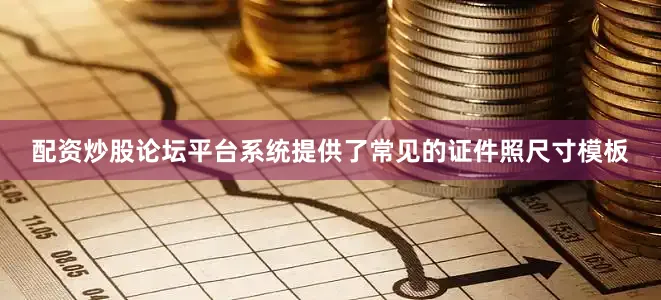 配资炒股论坛平台系统提供了常见的证件照尺寸模板
