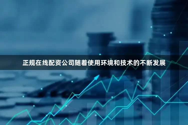 正规在线配资公司随着使用环境和技术的不断发展