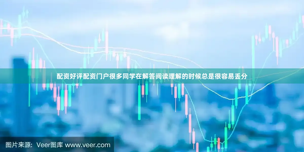配资好评配资门户很多同学在解答阅读理解的时候总是很容易丢分