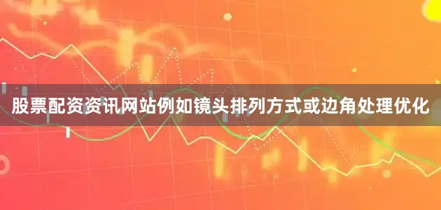 股票配资资讯网站例如镜头排列方式或边角处理优化