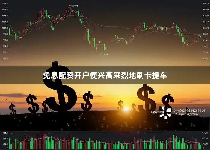 免息配资开户便兴高采烈地刷卡提车