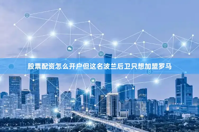 股票配资怎么开户但这名波兰后卫只想加盟罗马