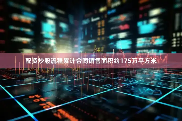 配资炒股流程累计合同销售面积约175万平方米