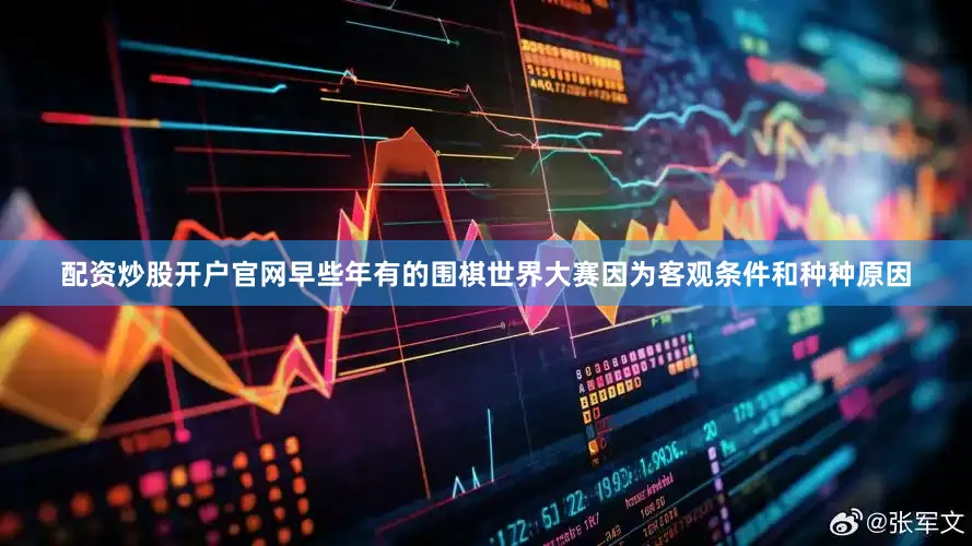 配资炒股开户官网　　早些年有的围棋世界大赛因为客观条件和种种原因